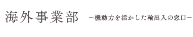 海外事業部　機動力を活かした輸出入の窓口