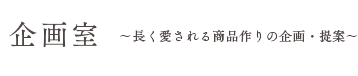 企画室　長く愛される商品作りの企画・提案