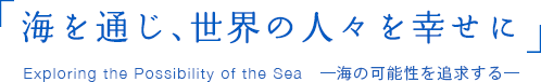 海を通じ、世界の人々を幸せに Exploring the Possibility of the Sea 海の可能性を追求する