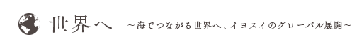 世界へ　海でつながる世界へ、イヨスイのグローバル展開